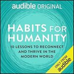 Habits for Humanity: 10 Lessons to Reconnect and Thrive in the Modern World [Audiobook]
