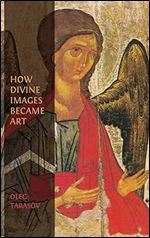 How Divine Images Became Art: Essays on the Rediscovery, Study and Collecting of Medieval Icons in the Belle poque