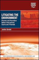 Litigating the Environment: Process and Procedure Before International Courts and Tribunals (New Horizons in Environmental and Energy Law series)