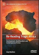 Re-Reading Tragic Africa: Development, Neoliberalism and Contemporary Fiction (New Comparisons in World Literature)