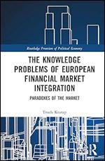 The Knowledge Problems of European Financial Market Integration: Paradoxes of the Market (Routledge Frontiers of Political Economy)