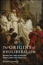 The Origins of Neoliberalism: Modeling the Economy from Jesus to Foucault
