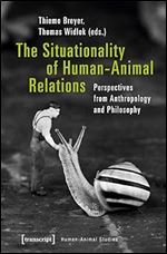 The Situationality of Human-Animal Relations: Perspectives from Anthropology and Philosophy (Human-Animal Studies)