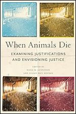 When Animals Die: Examining Justifications and Envisioning Justice (Animals in Context)