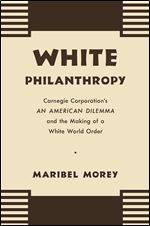 White Philanthropy: Carnegie Corporation's an American Dilemma and the Making of a White World Order