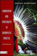 Shamanism and Spirituality in Therapeutic Practice: An Introduction