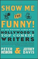 Show Me the Funny!: At the Writers' Table with Hollywood's Top Comedy Writers