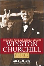 Winston Churchill, CEO: 25 Lessons for Bold Business Leaders