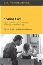 Sharing Care: Equal and Primary Carer Fathers and Early Years Parenting (Sociology of Children and Families)