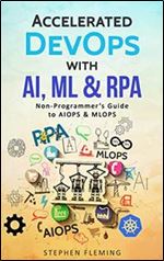 Accelerated DevOps with AI, ML & RPA: Non-Programmers Guide to AIOPS & MLOPS