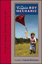 Popular Mechanics The Complete Boy Mechanic: 359 Fun & Amazing Things to Build