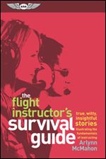 The Flight Instructor's Survival Guide : true, witty, insightful stories illustrating the fundamentals of instructing
