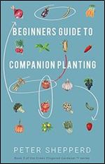 Beginners Guide to Companion Planting: Gardening Methods using Plant Partners to Grow Organic Vegetables (The Green Fingered Gardener )