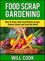 Food Scrap Gardening: How To Grow Food from Scraps, Reduce Waste and Feed the World (Gardening Guidebooks Book 8)