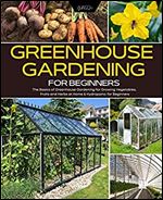 Greenhouse Gardening for Beginners: The Basics of Greenhouse Gardening for Growing Vegetables, Fruits and Herbs at Home & Hydroponic for Beginners (Green Thumb Collection Book 4)