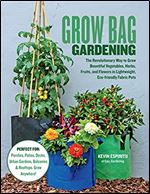 Grow Bag Gardening: The Revolutionary Way to Grow Bountiful Vegetables, Herbs, Fruits, and Flowers in Lightweight, Eco-friendly Fabric Pots - Perfect ... Gardens, Balconies & Rooftops. Grow Anywhere!