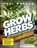 Grow Herbs (2nd Edition): Learn How You Can Grow Herbs At Home & Master Herb Gardening (Works for Medicinal Herbs, Fresh Herbs & Microgreens) Ed 2
