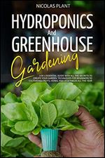 HYDROPONICS AND GREENHOUSE GARDENING: 2 in 1, Essential Guide with all the Secrets to Create Your Garden. Techniques for Beginners to Cultivating Fruits, Herbs and Vegetables all the Year
