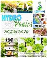 HYDROPONICS MADE EASY: An innovative step-by-step guide for beginners to build an inexpensive DIY hydroponic gardening system, indoors or outdoors, and grow everything you've ever wanted without soil.