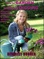 How to Garden Without Digging - Make Gardening Easier: A Gardening Handbook of Tips and Hints