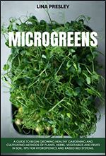 Microgreens: A Guide to Grow healthy Gardening and Cultivation methods of Plants, Herbs, Vegetables and Fruits in Soil. Tips for Hydroponics and Raised Bed systems.