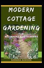 Modern Cottage Gardening For Beginners And Dummies: The Nitty -Gritty Of Modern Cottage Gardening
