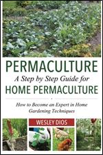 Permaculture: A Step by Step Guide For Home Permaculture: How to Become an Expert in Home Gardening Techniques