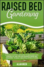 Raised bed gardening: A COMPLETE STEP BY STEP GUIDE FOR BEGINNERS WITH SUPPLIES, KIT, AND TIPS FOR ADVANCED RAISED BED GARDENING TO BUILD A BEAUTIFUL SYSTEM AT HOME