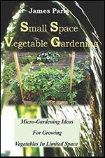 Small Space Vegetable Gardening: Micro-Gardening Ideas for Growing Vegetables in Limited Space