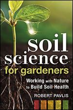 Soil Science for Gardeners: Working with Nature to Build Soil Fertility