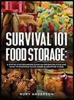Survival 101 Food Storage: A Step by Step Beginners Guide on Preserving Food and What to Stockpile While Under Quarantine in 2021
