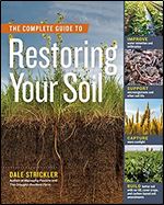 The Complete Guide to Restoring Your Soil: Improve Water Retention and Infiltration Support Microorganisms and Other Soil Life Capture More ... Cover Crops, and Carbon-Based Soil Amendments