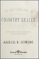The Good Living Guide to Country Skills: Wisdom for Growing Your Own Food, Raising Animals, Canning and Fermenting, and More