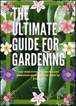 The Ultimate Guide For Gardening Volume 1: Easy Steps to Build a Beatiful and Glamorous Garden in your Home by Yourself