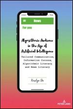 Algorithmic Audience in the Age of Artificial Intelligence: Tailored Communication, Information Cocoons, Algorithmic Literacy, and News Literacy (AEJMC - Peter Lang Scholarsourcing Series)