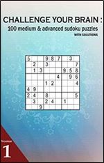 CHALLENGE YOUR BRAIN : 100 medium and advanced Sudoku puzzles with solutions