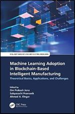 Machine Learning Adoption in Blockchain-based Intelligent Manufacturing: Theoretical Basics, Applications, and Challenges (Intelligent Manufacturing and Industrial Engineering)