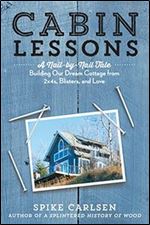 Cabin Lessons: A Nail-by-Nail Tale: Building Our Dream Cottage from 2x4s, Blisters, and Love