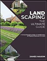 Landscaping the Ultimate Guide: A Comprehensive Guide on Modification of Physical Features of a Land