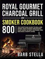 Royal Gourmet Charcoal Grill & Smoker Cookbook 800: The Everything Guide to Grill and Smoke Your Favorite BBQ Recipes