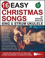 16 Easy Christmas Songs for Sing and Strum Ukulele: Songs Include Easy-to-Use Tab, Chord Diagrams, and Strum Patterns (Strum It! Pick It! Sing It!)