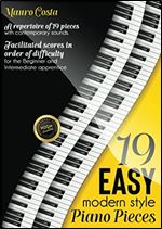 19 Easy Modern Style Piano Pieces: A repertoire of 19 pieces with contemporary sounds. Facilitated scores in order of difficulty for the Beginner and Intermediate apprentice