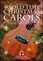 40 Old Time Christmas Carols - Ukulele Songbook for Beginners with Tabs and Chords