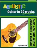 ACOUSTIC GUITAR IN 20 WEEKS: Basic Acoustic Guitar Guide with 20 Lessons