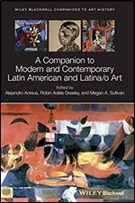 A Companion to Modern and Contemporary Latin American and Latina/o Art (Blackwell Companions to Art History)