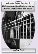 Advanced Guitar Exercises I 107 Pentatonic and 7th Chord Arpeggios for Melodic Improvisation and Soloing