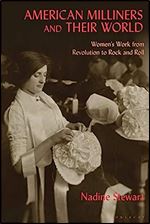 American Milliners and their World: Women's Work from Revolution to Rock and Roll
