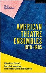 American Theatre Ensembles Volume 1: Post-1970: Theatre X, Mabou Mines, Goat Island, Lookingglass Theatre, Elevator Repair Service, and SITI Company