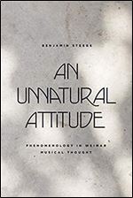 An Unnatural Attitude: Phenomenology in Weimar Musical Thought (New Material Histories of Music)