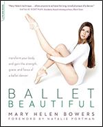 Ballet Beautiful: Transform Your Body and Gain the Strength, Grace, and Focus of a Ballet Dancer
